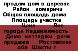 продам дом в деревне  › Район ­ комаричи › Общая площадь дома ­ 52 › Площадь участка ­ 2 705 › Цена ­ 450 - Все города Недвижимость » Дома, коттеджи, дачи продажа   . Ростовская обл.,Шахты г.